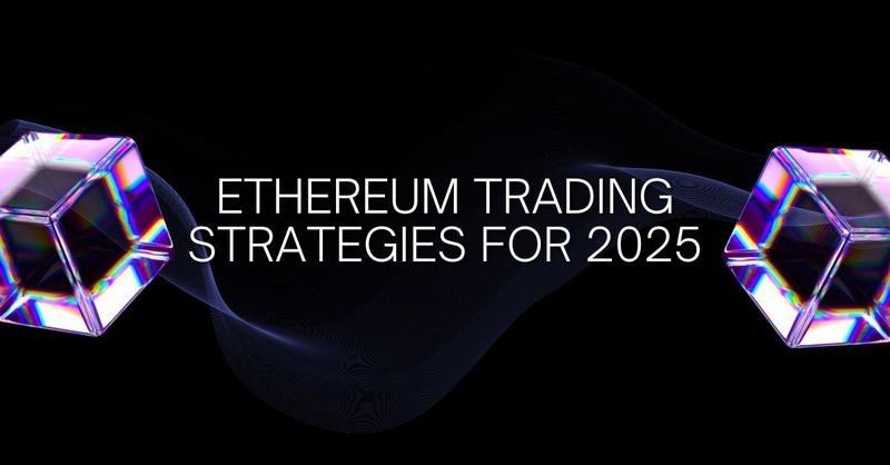 Ethereum Trading Strategies for 2025: A Complete Guide